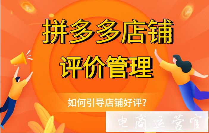 拼多多店鋪評(píng)價(jià)有什么影響?如何引導(dǎo)店鋪好評(píng)?